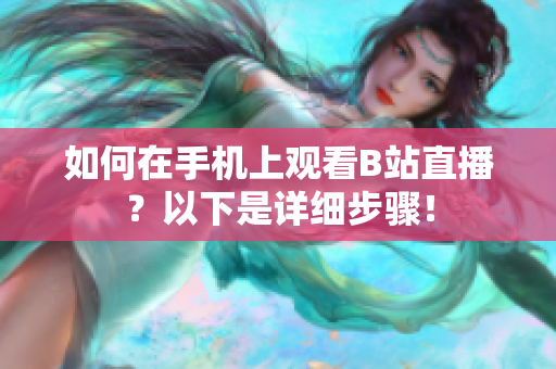 如何在手机上观看B站直播？以下是详细步骤！