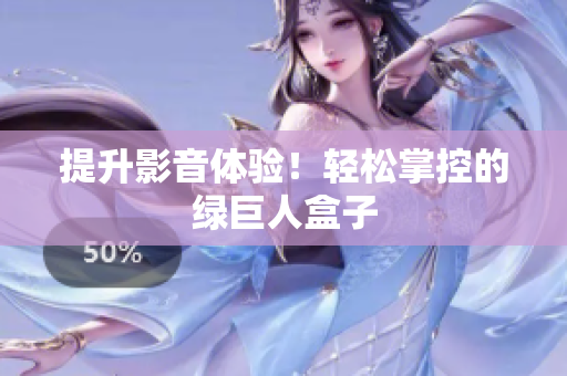 提升影音体验！轻松掌控的绿巨人盒子