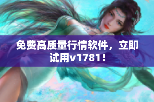 免费高质量行情软件，立即试用v1781！