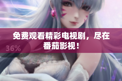 免费观看精彩电视剧，尽在番茄影视！