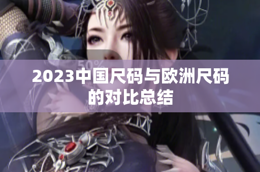 2023中国尺码与欧洲尺码的对比总结