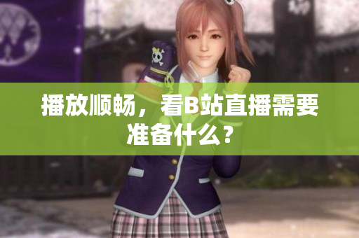 播放顺畅，看B站直播需要准备什么？