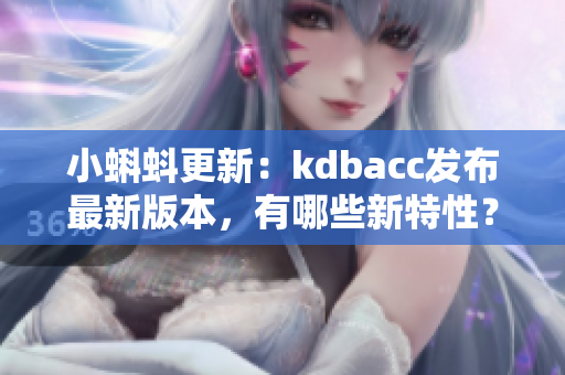 小蝌蚪更新：kdbacc发布最新版本，有哪些新特性？