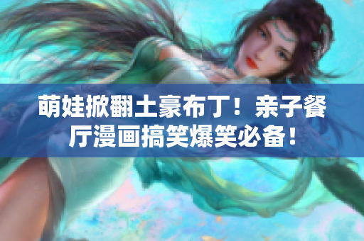 萌娃掀翻土豪布丁！亲子餐厅漫画搞笑爆笑必备！