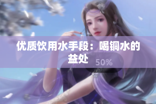 优质饮用水手段：喝铜水的益处