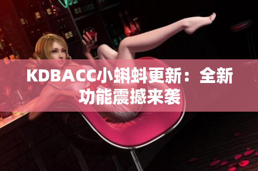 KDBACC小蝌蚪更新：全新功能震撼来袭