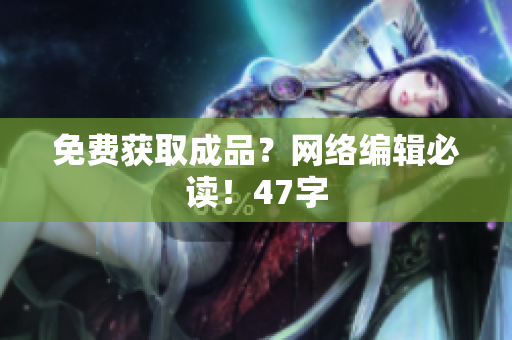 免费获取成品？网络编辑必读！47字