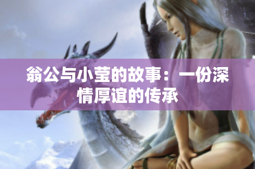 翁公与小莹的故事：一份深情厚谊的传承