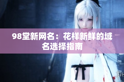 98堂新网名：花样新鲜的域名选择指南