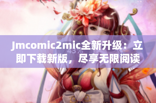 Jmcomic2mic全新升级：立即下载新版，尽享无限阅读乐趣！