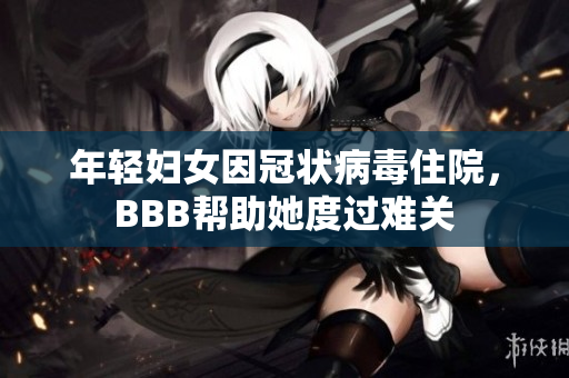 年轻妇女因冠状病毒住院，BBB帮助她度过难关
