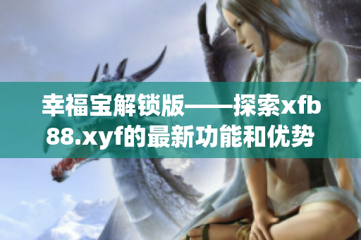 幸福宝解锁版——探索xfb88.xyf的最新功能和优势