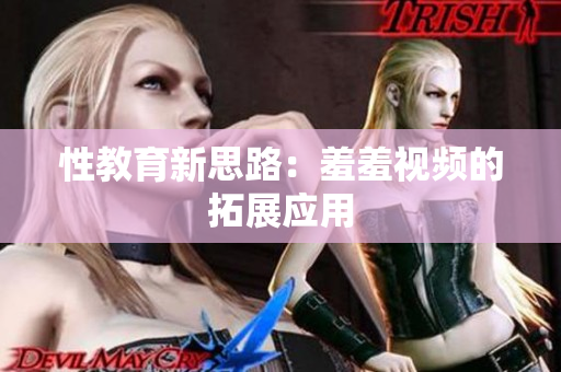 性教育新思路：羞羞视频的拓展应用