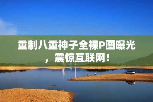 重制八重神子全裸P图曝光，震惊互联网！