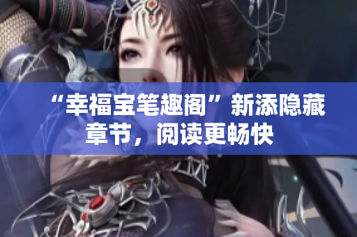 “幸福宝笔趣阁”新添隐藏章节，阅读更畅快