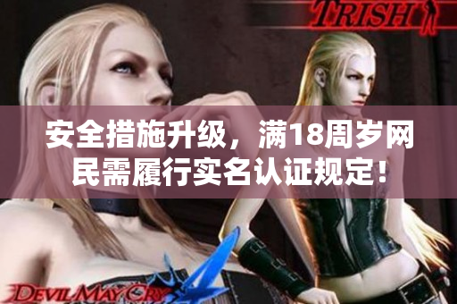 安全措施升级，满18周岁网民需履行实名认证规定！