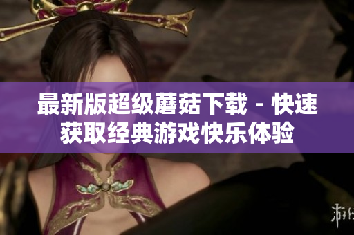 最新版超级蘑菇下载 - 快速获取经典游戏快乐体验