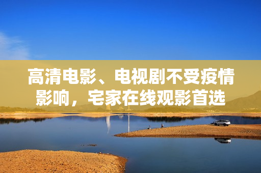 高清电影、电视剧不受疫情影响，宅家在线观影首选