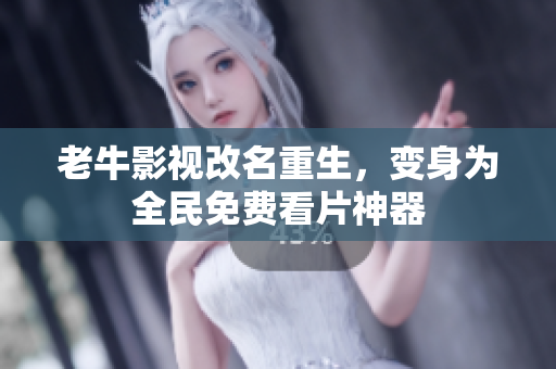 老牛影视改名重生，变身为全民免费看片神器