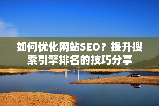 如何优化网站SEO？提升搜索引擎排名的技巧分享