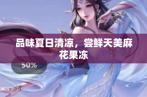 品味夏日清凉，尝鲜天美麻花果冻
