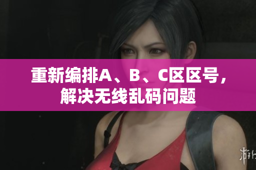 重新编排A、B、C区区号，解决无线乱码问题