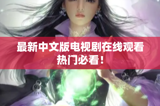 最新中文版电视剧在线观看热门必看！