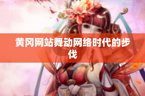 黄冈网站舞动网络时代的步伐