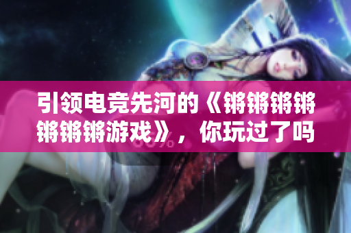 引领电竞先河的《锵锵锵锵锵锵锵游戏》，你玩过了吗？