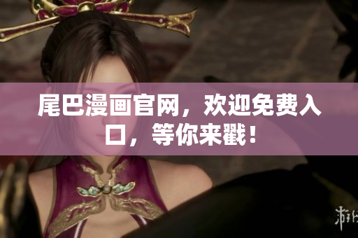 尾巴漫画官网，欢迎免费入口，等你来戳！