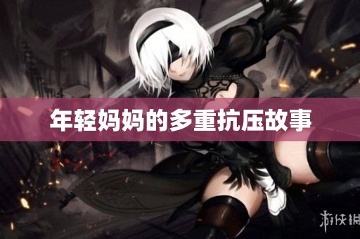 年轻妈妈的多重抗压故事