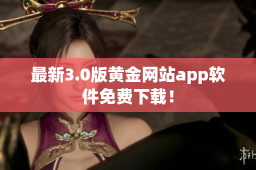 最新3.0版黄金网站app软件免费下载！