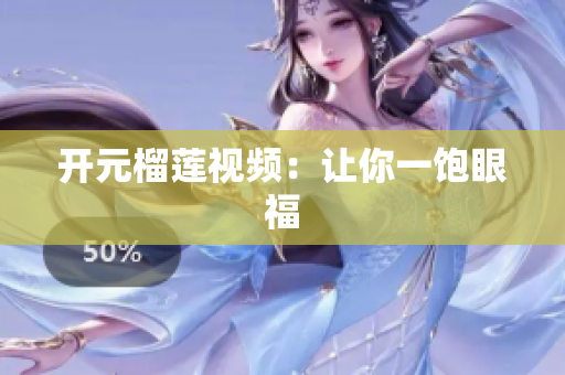 开元榴莲视频：让你一饱眼福