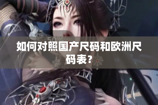 如何对照国产尺码和欧洲尺码表？
