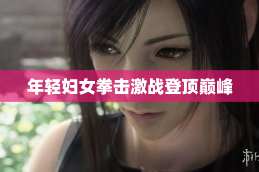 年轻妇女拳击激战登顶巅峰