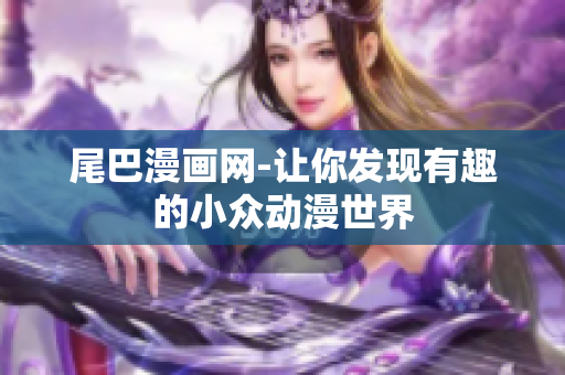 尾巴漫画网-让你发现有趣的小众动漫世界