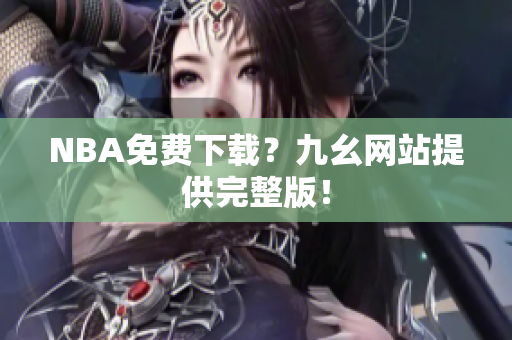 NBA免费下载？九幺网站提供完整版！