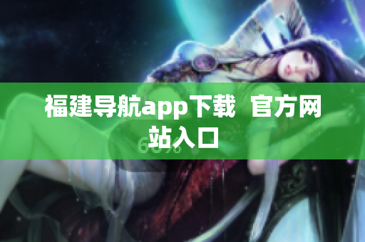福建导航app下载  官方网站入口
