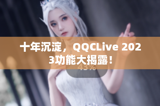十年沉淀，QQCLive 2023功能大揭露！