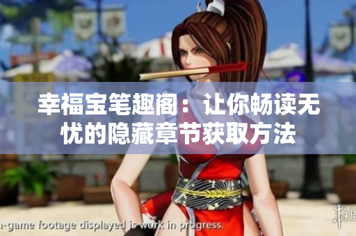 幸福宝笔趣阁：让你畅读无忧的隐藏章节获取方法
