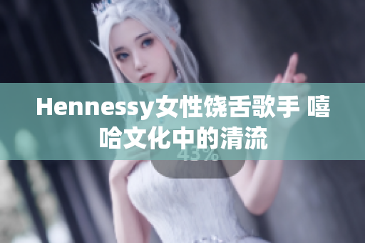 Hennessy女性饶舌歌手 嘻哈文化中的清流