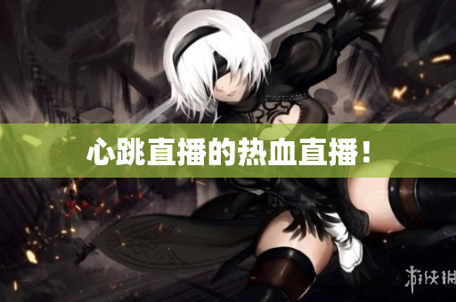 心跳直播的热血直播！