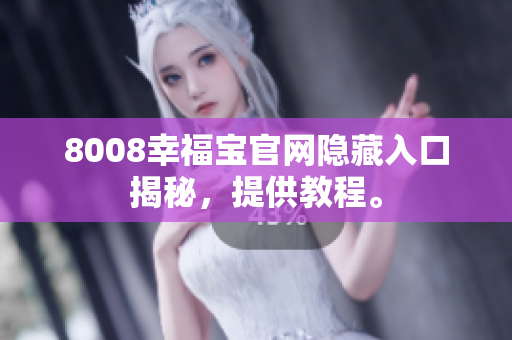 8008幸福宝官网隐藏入口揭秘，提供教程。