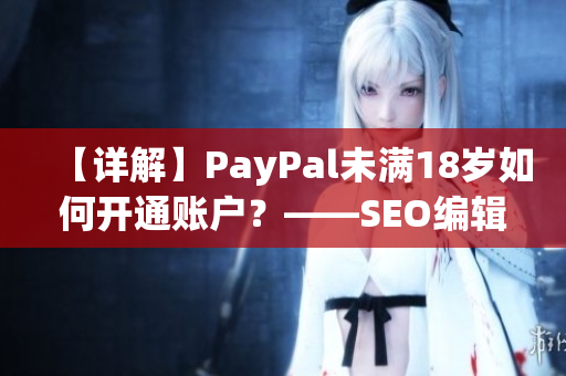 【详解】PayPal未满18岁如何开通账户？——SEO编辑教你！
