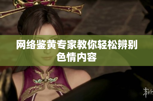 网络鉴黄专家教你轻松辨别色情内容