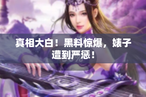 真相大白！黑料惊爆，婊子遭到严惩！