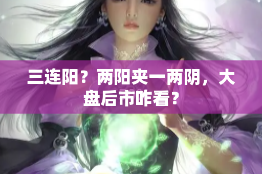 三连阳？两阳夹一两阴，大盘后市咋看？