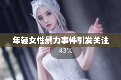 年轻女性暴力事件引发关注