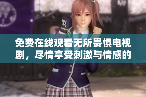 免费在线观看无所畏惧电视剧，尽情享受刺激与情感的碰撞！