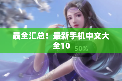 最全汇总！最新手机中文大全10